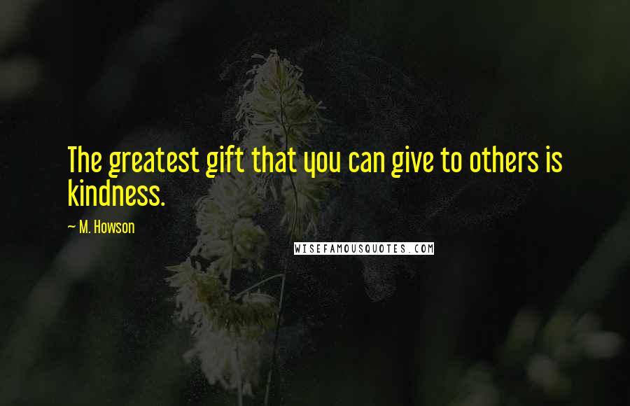 M. Howson Quotes: The greatest gift that you can give to others is kindness.