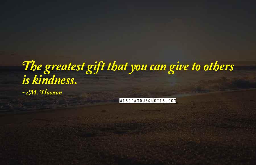 M. Howson Quotes: The greatest gift that you can give to others is kindness.
