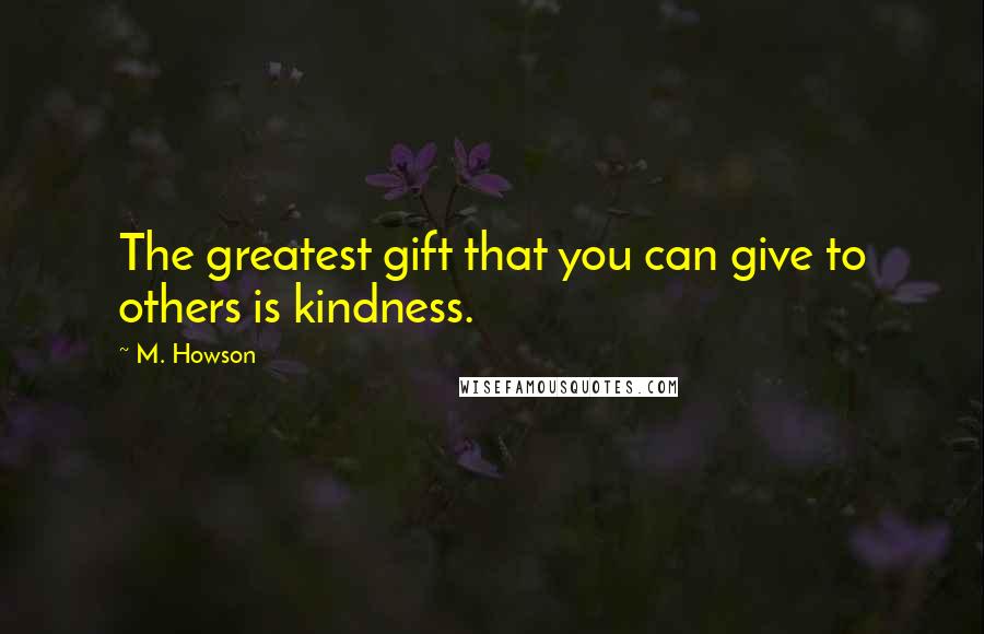 M. Howson Quotes: The greatest gift that you can give to others is kindness.