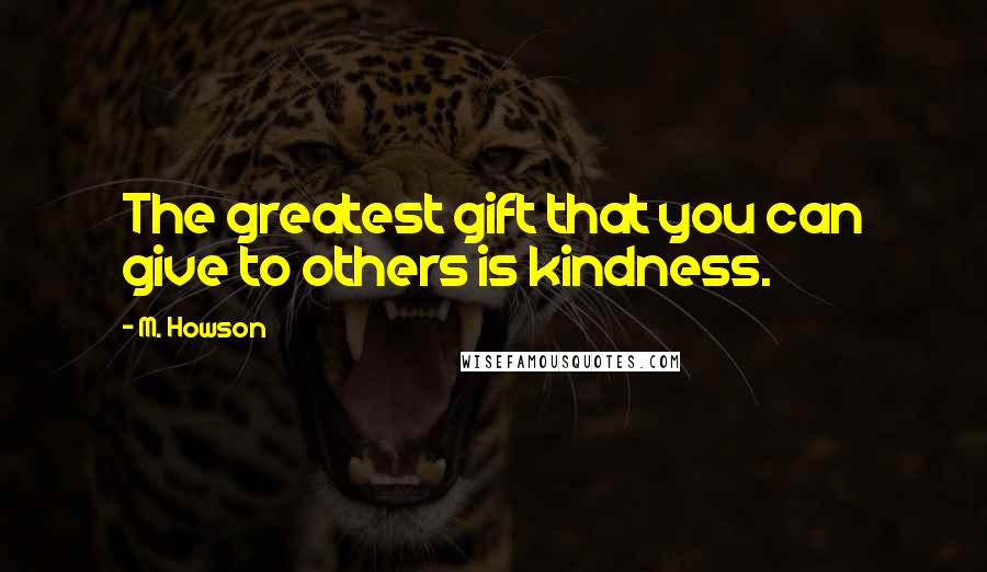 M. Howson Quotes: The greatest gift that you can give to others is kindness.