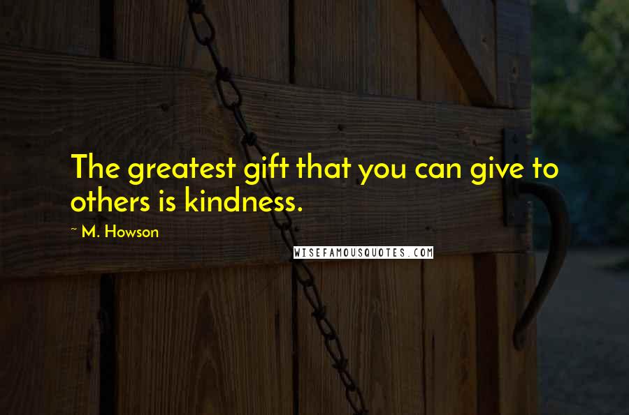 M. Howson Quotes: The greatest gift that you can give to others is kindness.