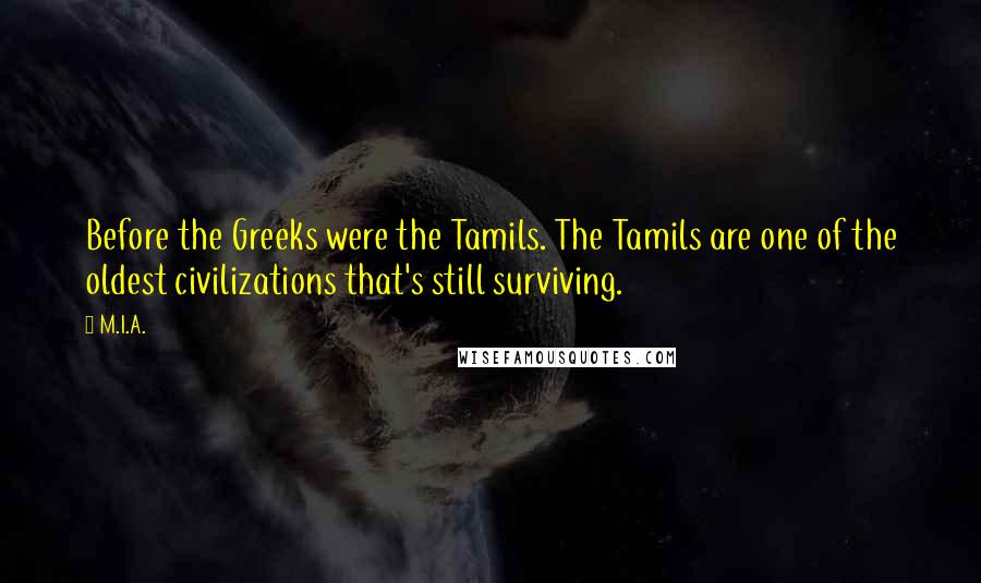 M.I.A. Quotes: Before the Greeks were the Tamils. The Tamils are one of the oldest civilizations that's still surviving.