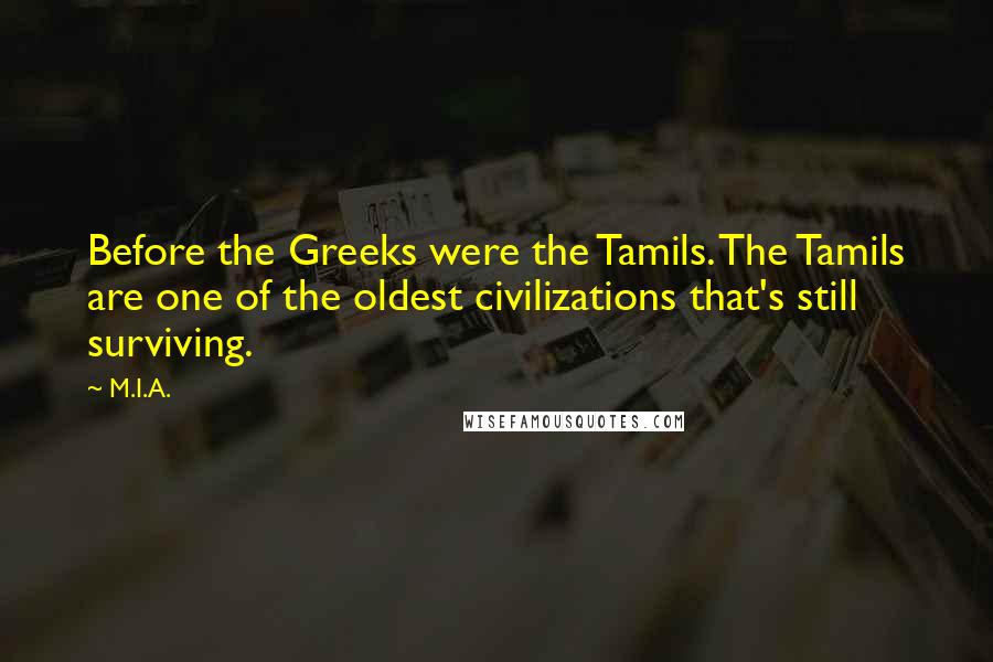 M.I.A. Quotes: Before the Greeks were the Tamils. The Tamils are one of the oldest civilizations that's still surviving.