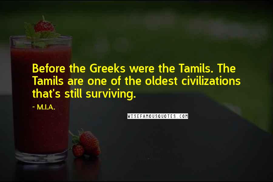 M.I.A. Quotes: Before the Greeks were the Tamils. The Tamils are one of the oldest civilizations that's still surviving.