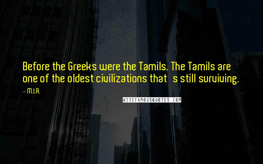 M.I.A. Quotes: Before the Greeks were the Tamils. The Tamils are one of the oldest civilizations that's still surviving.