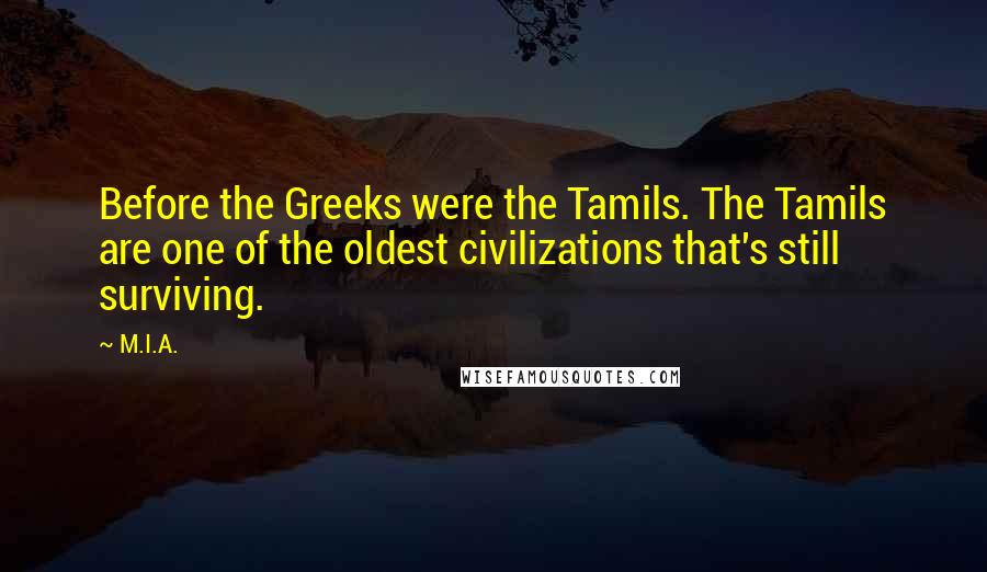 M.I.A. Quotes: Before the Greeks were the Tamils. The Tamils are one of the oldest civilizations that's still surviving.