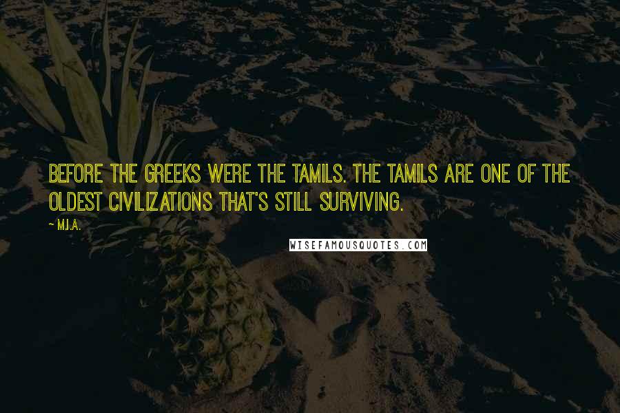 M.I.A. Quotes: Before the Greeks were the Tamils. The Tamils are one of the oldest civilizations that's still surviving.