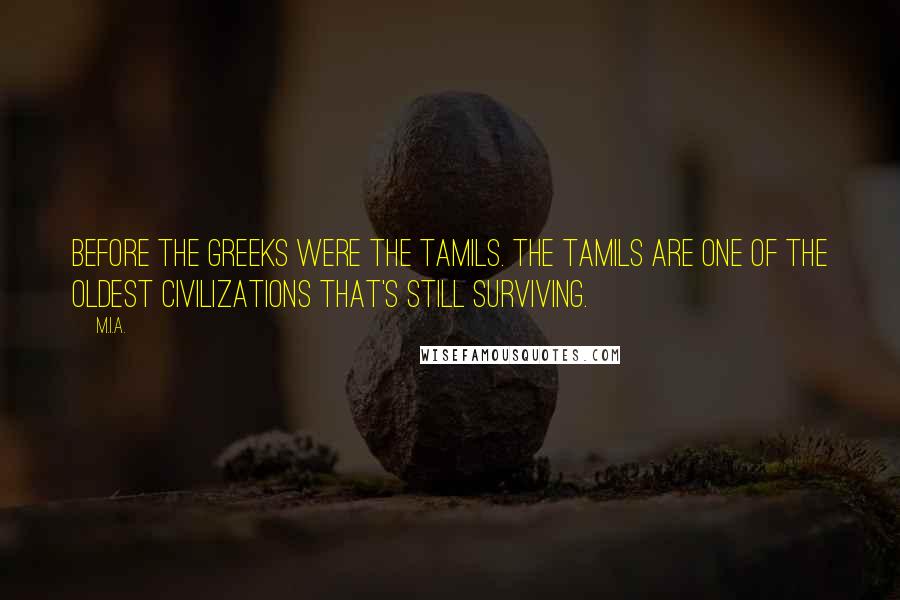 M.I.A. Quotes: Before the Greeks were the Tamils. The Tamils are one of the oldest civilizations that's still surviving.