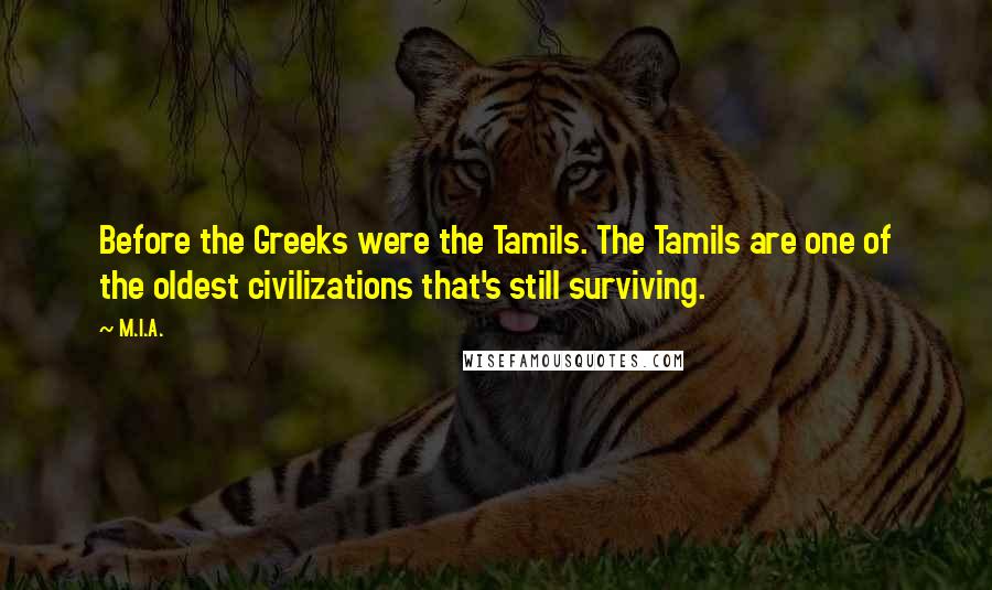 M.I.A. Quotes: Before the Greeks were the Tamils. The Tamils are one of the oldest civilizations that's still surviving.