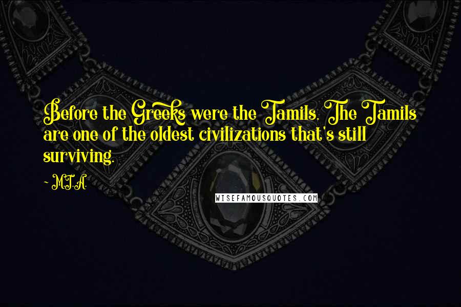 M.I.A. Quotes: Before the Greeks were the Tamils. The Tamils are one of the oldest civilizations that's still surviving.