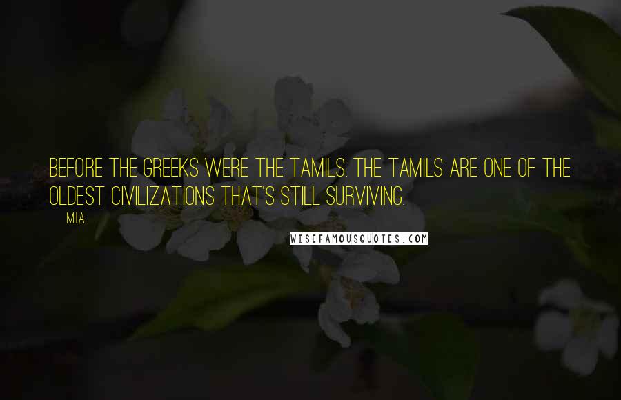 M.I.A. Quotes: Before the Greeks were the Tamils. The Tamils are one of the oldest civilizations that's still surviving.