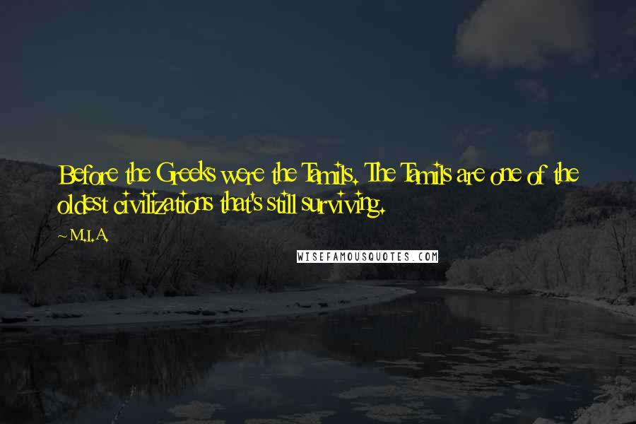 M.I.A. Quotes: Before the Greeks were the Tamils. The Tamils are one of the oldest civilizations that's still surviving.