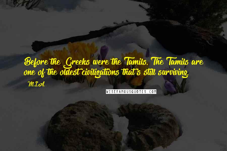 M.I.A. Quotes: Before the Greeks were the Tamils. The Tamils are one of the oldest civilizations that's still surviving.