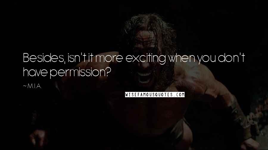 M.I.A. Quotes: Besides, isn't it more exciting when you don't have permission?