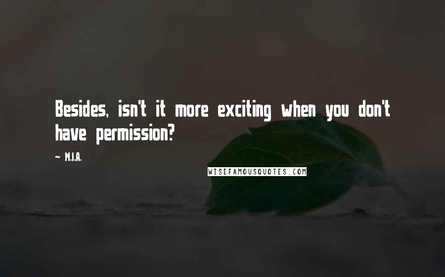 M.I.A. Quotes: Besides, isn't it more exciting when you don't have permission?