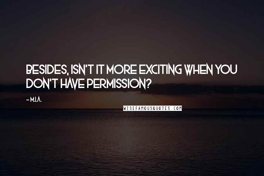 M.I.A. Quotes: Besides, isn't it more exciting when you don't have permission?