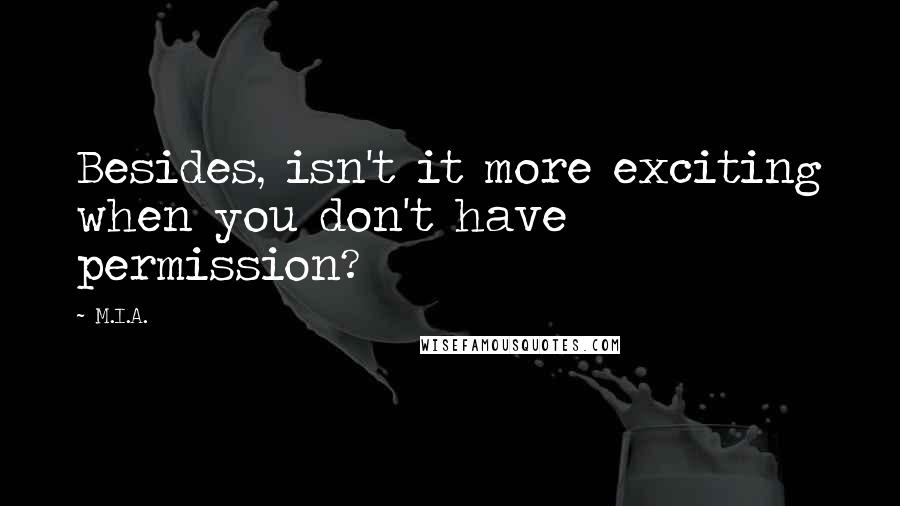 M.I.A. Quotes: Besides, isn't it more exciting when you don't have permission?