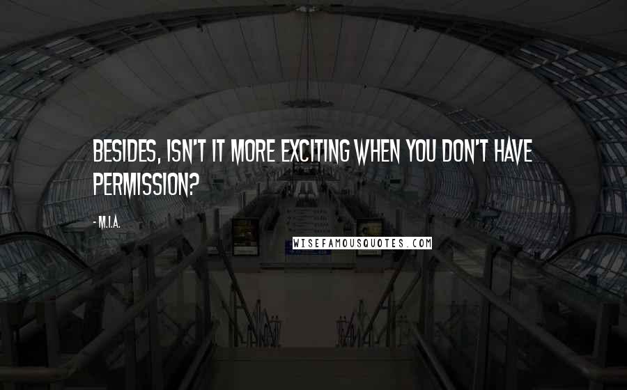 M.I.A. Quotes: Besides, isn't it more exciting when you don't have permission?