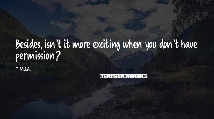 M.I.A. Quotes: Besides, isn't it more exciting when you don't have permission?