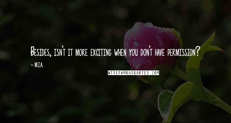 M.I.A. Quotes: Besides, isn't it more exciting when you don't have permission?