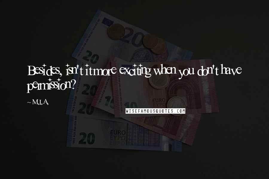 M.I.A. Quotes: Besides, isn't it more exciting when you don't have permission?