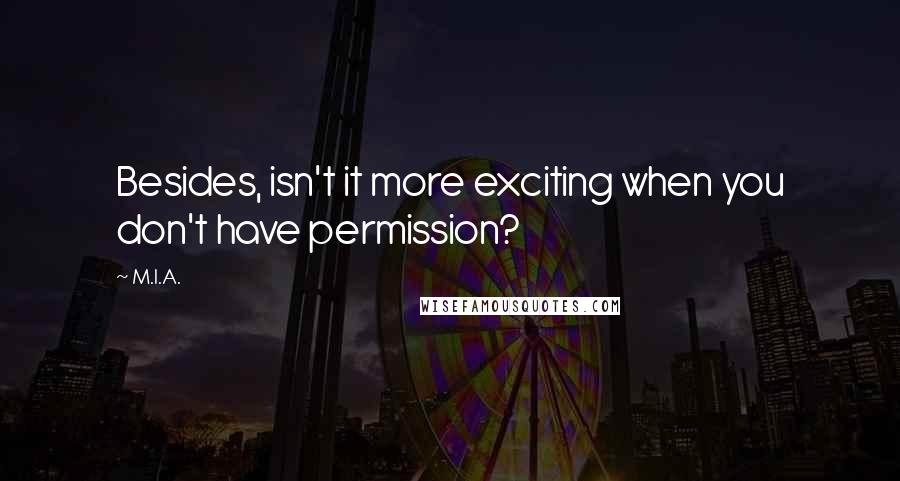 M.I.A. Quotes: Besides, isn't it more exciting when you don't have permission?