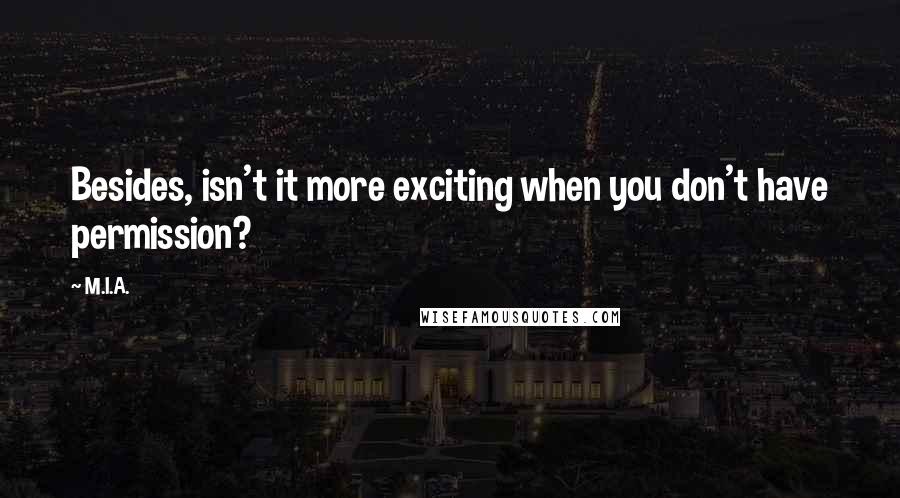 M.I.A. Quotes: Besides, isn't it more exciting when you don't have permission?