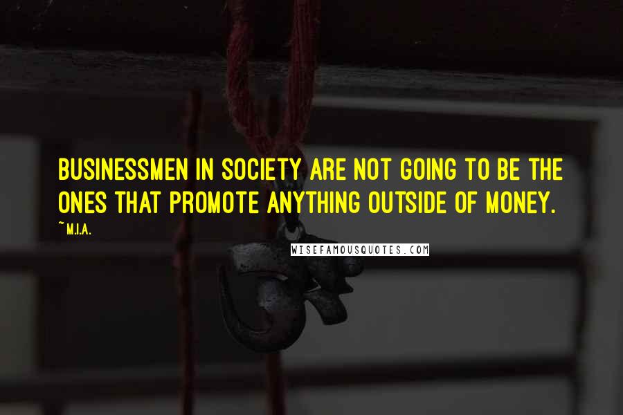 M.I.A. Quotes: Businessmen in society are not going to be the ones that promote anything outside of money.