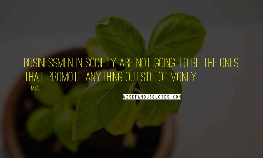 M.I.A. Quotes: Businessmen in society are not going to be the ones that promote anything outside of money.