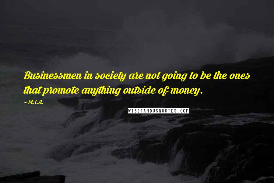 M.I.A. Quotes: Businessmen in society are not going to be the ones that promote anything outside of money.