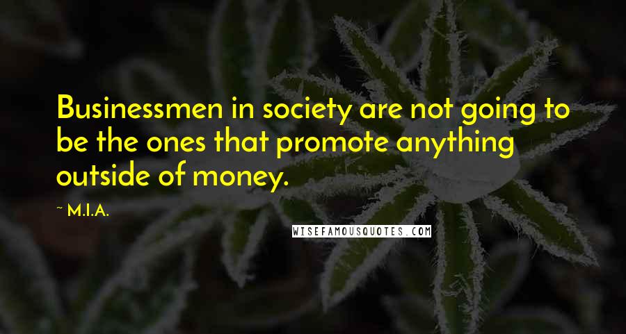 M.I.A. Quotes: Businessmen in society are not going to be the ones that promote anything outside of money.