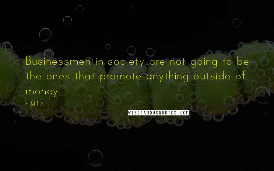 M.I.A. Quotes: Businessmen in society are not going to be the ones that promote anything outside of money.