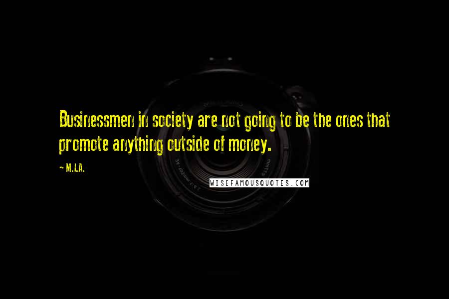 M.I.A. Quotes: Businessmen in society are not going to be the ones that promote anything outside of money.