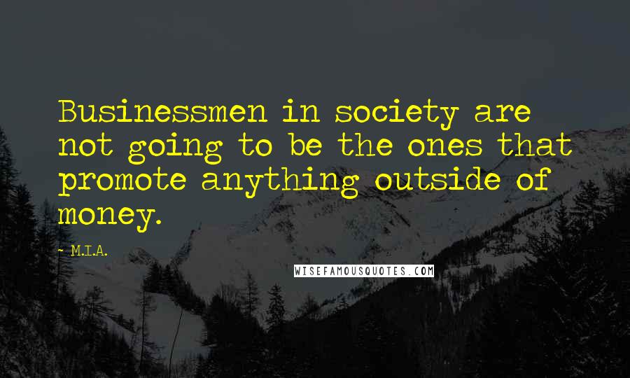 M.I.A. Quotes: Businessmen in society are not going to be the ones that promote anything outside of money.