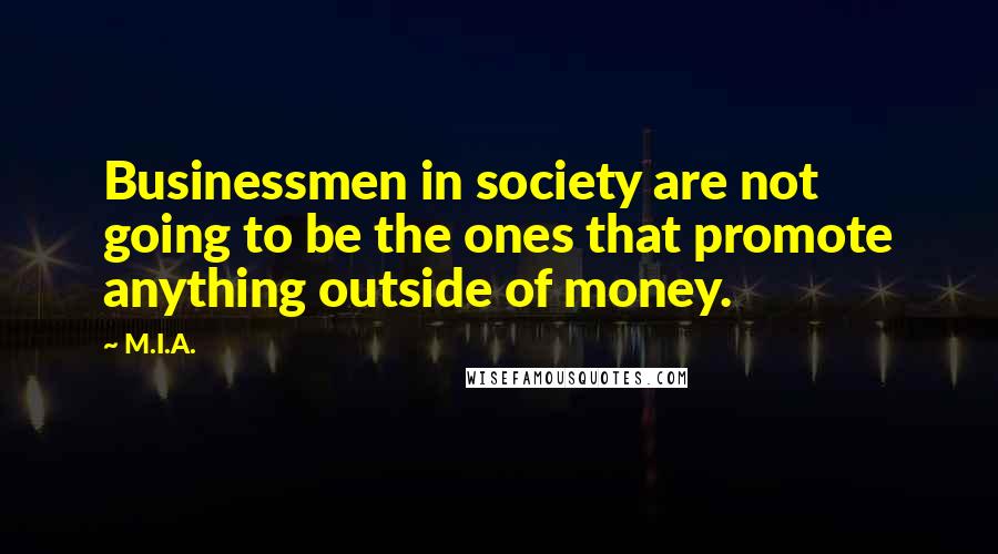 M.I.A. Quotes: Businessmen in society are not going to be the ones that promote anything outside of money.