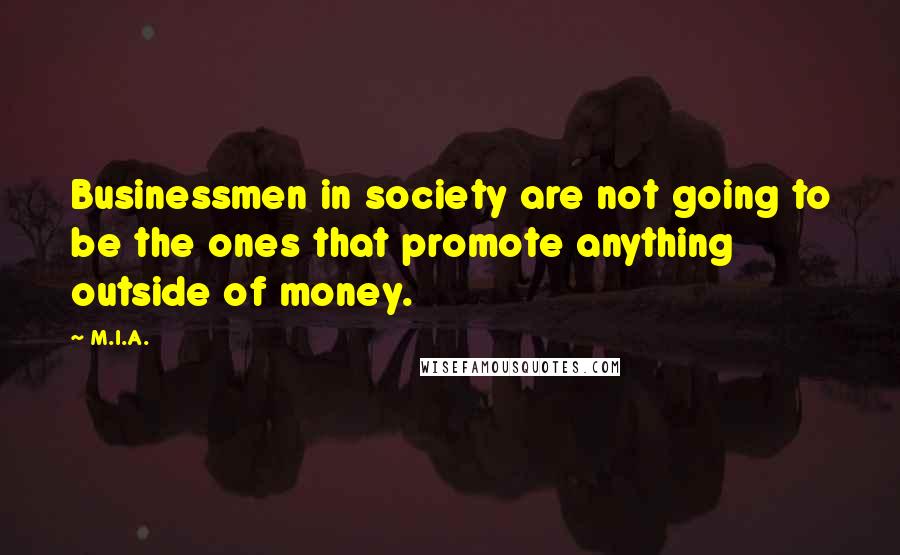 M.I.A. Quotes: Businessmen in society are not going to be the ones that promote anything outside of money.