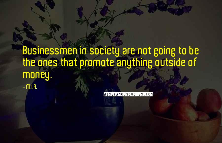 M.I.A. Quotes: Businessmen in society are not going to be the ones that promote anything outside of money.