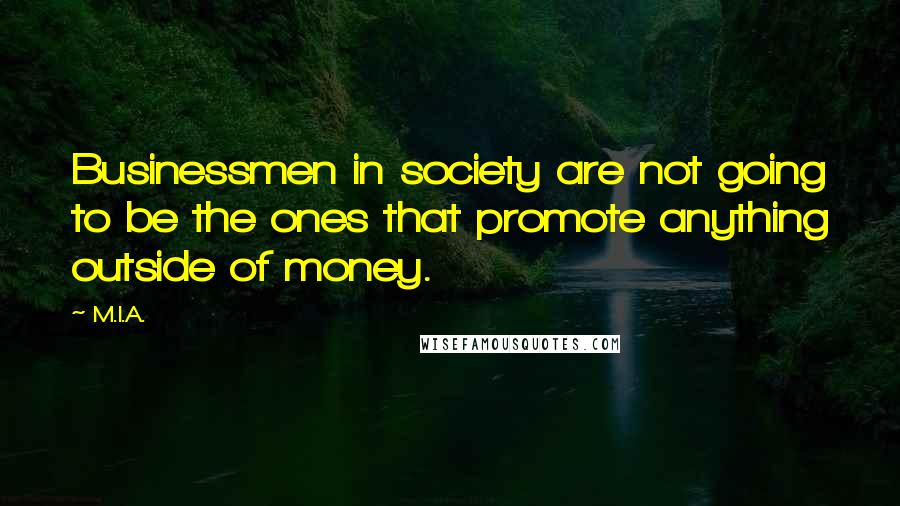 M.I.A. Quotes: Businessmen in society are not going to be the ones that promote anything outside of money.