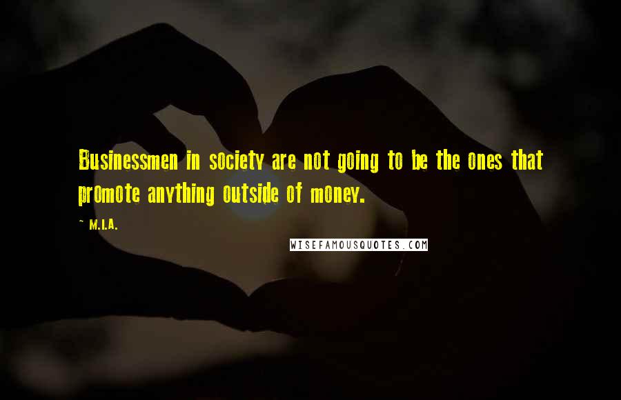 M.I.A. Quotes: Businessmen in society are not going to be the ones that promote anything outside of money.