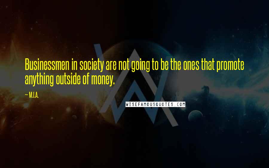 M.I.A. Quotes: Businessmen in society are not going to be the ones that promote anything outside of money.