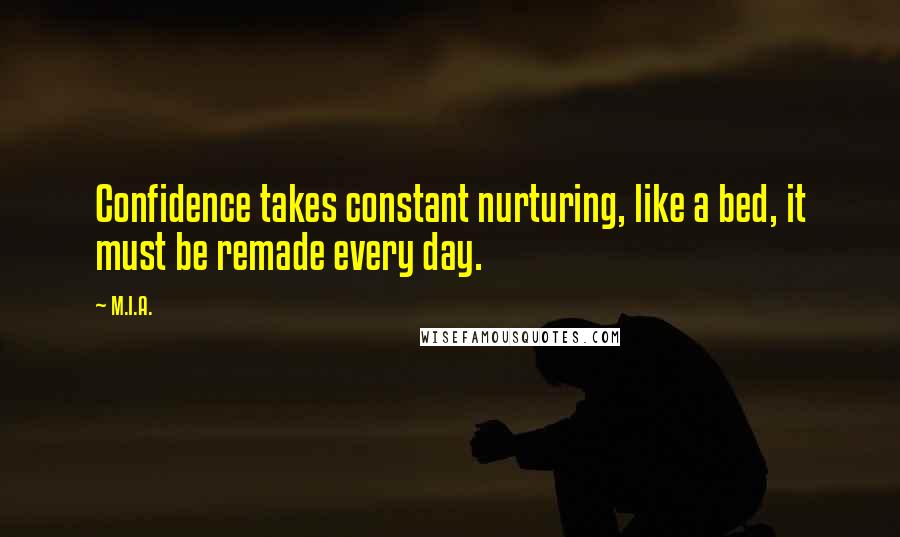 M.I.A. Quotes: Confidence takes constant nurturing, like a bed, it must be remade every day.