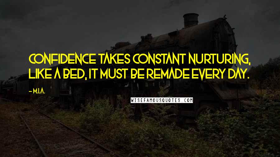 M.I.A. Quotes: Confidence takes constant nurturing, like a bed, it must be remade every day.