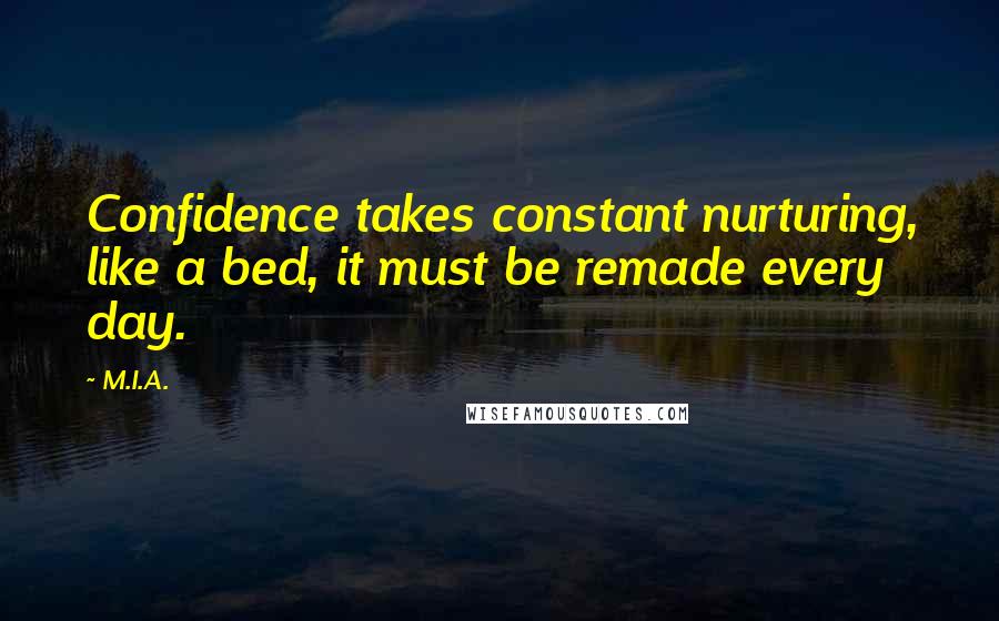 M.I.A. Quotes: Confidence takes constant nurturing, like a bed, it must be remade every day.