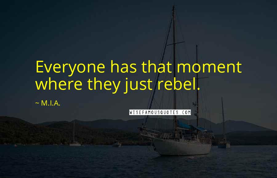 M.I.A. Quotes: Everyone has that moment where they just rebel.