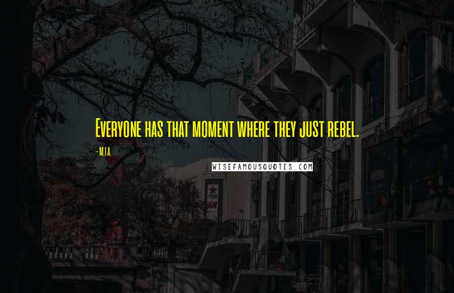 M.I.A. Quotes: Everyone has that moment where they just rebel.