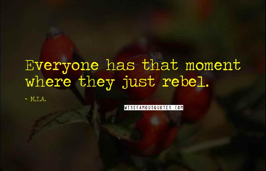 M.I.A. Quotes: Everyone has that moment where they just rebel.