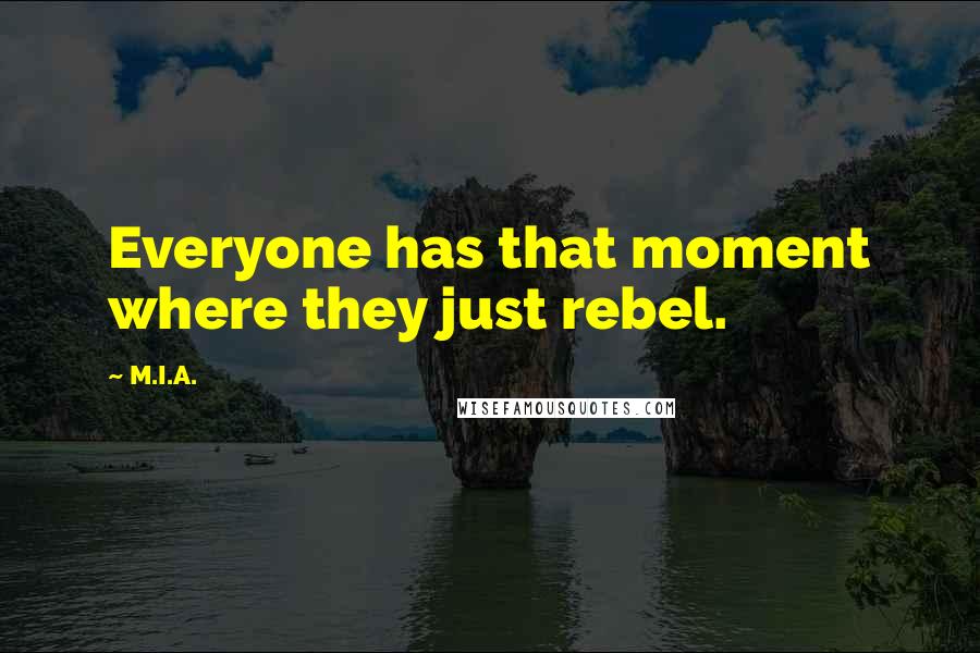 M.I.A. Quotes: Everyone has that moment where they just rebel.