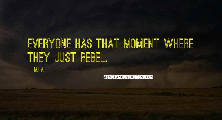 M.I.A. Quotes: Everyone has that moment where they just rebel.