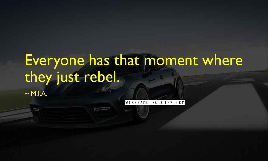 M.I.A. Quotes: Everyone has that moment where they just rebel.