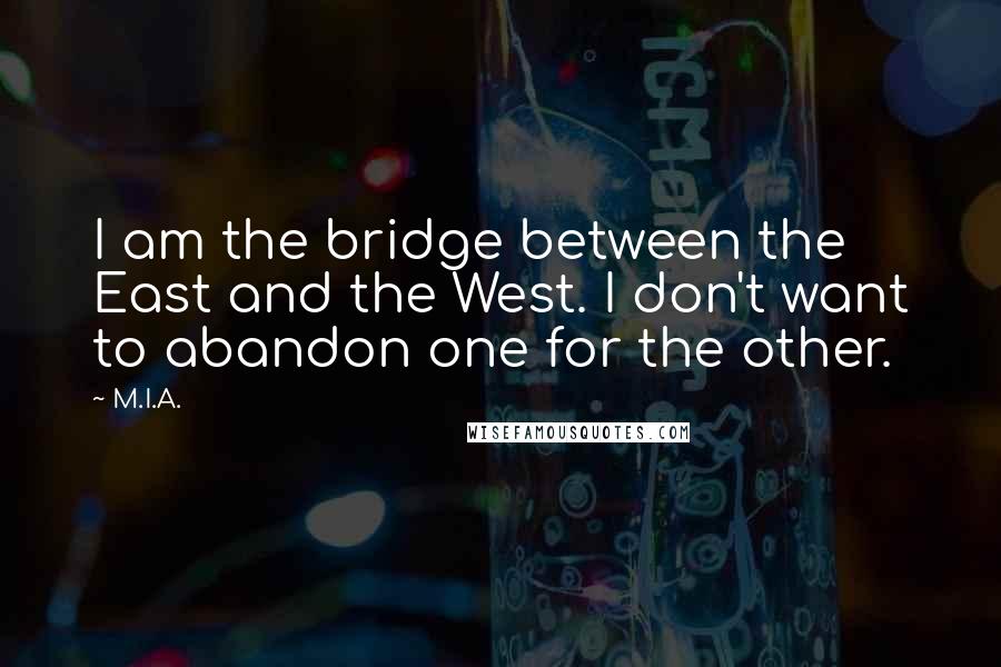 M.I.A. Quotes: I am the bridge between the East and the West. I don't want to abandon one for the other.